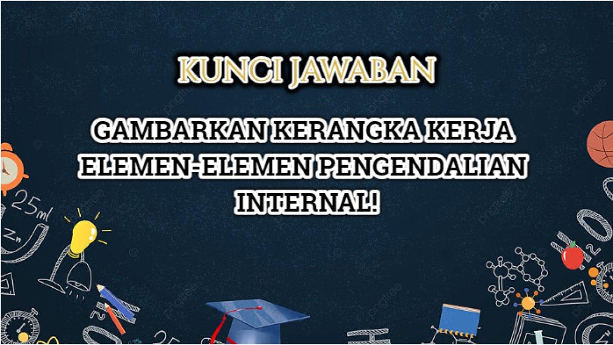 Jawaban terbaik dari soal ''Gambarkan kerangka kerja elemen-elemen pengendalian internal!'