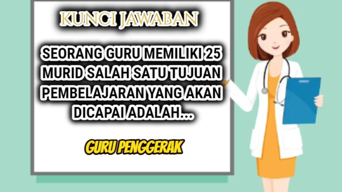 Jawaban terbaik dari soal 'Seorang guru memiliki 25 murid salah satu tujuan pembelajaran yang akan dicapai adalah...'