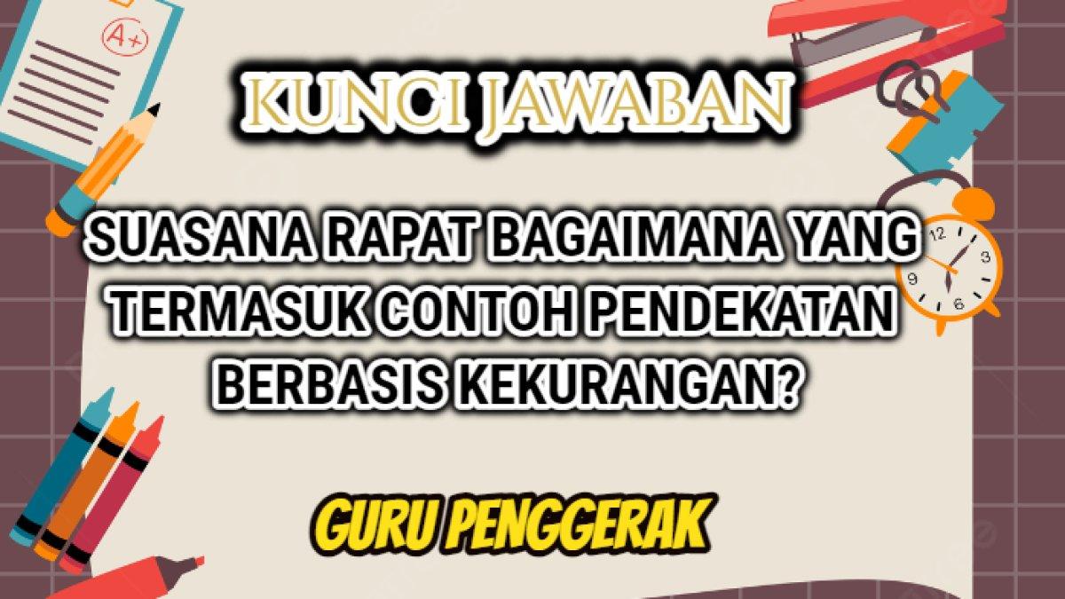 Jawaban terbaik dari soal 'Suasana rapat bagaimana yang termasuk contoh pendekatan berbasis kekurangan?'