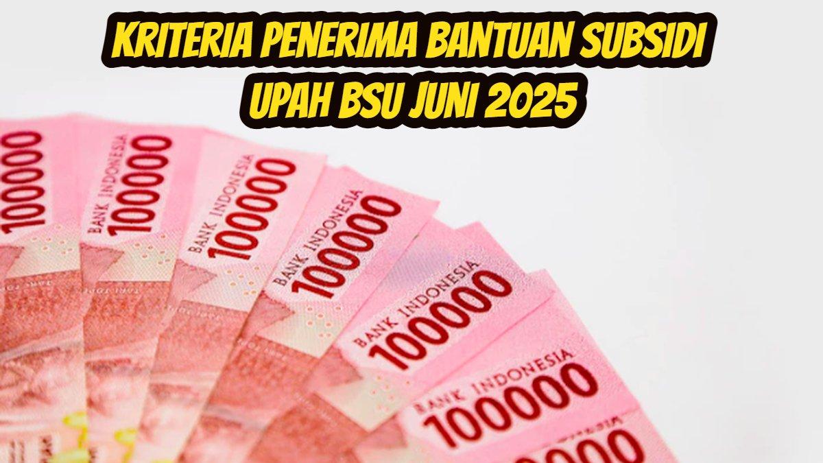 BSU 2025: Kriteria penerima bantuan subsidi upah BSU Juni 2025 sebesar 300 ribu