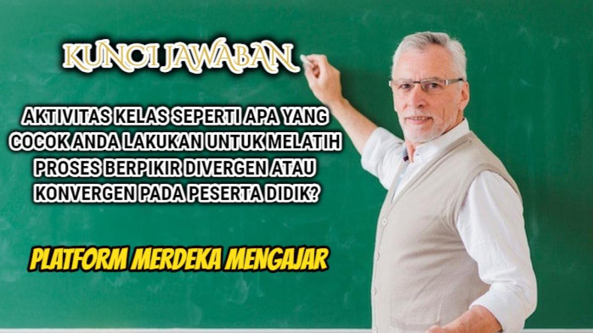 Kunci jawaban 'Aktivitas kelas seperti apa yang cocok Anda lakukan untuk melatih proses berpikir divergen atau konvergen pada peserta didik?'