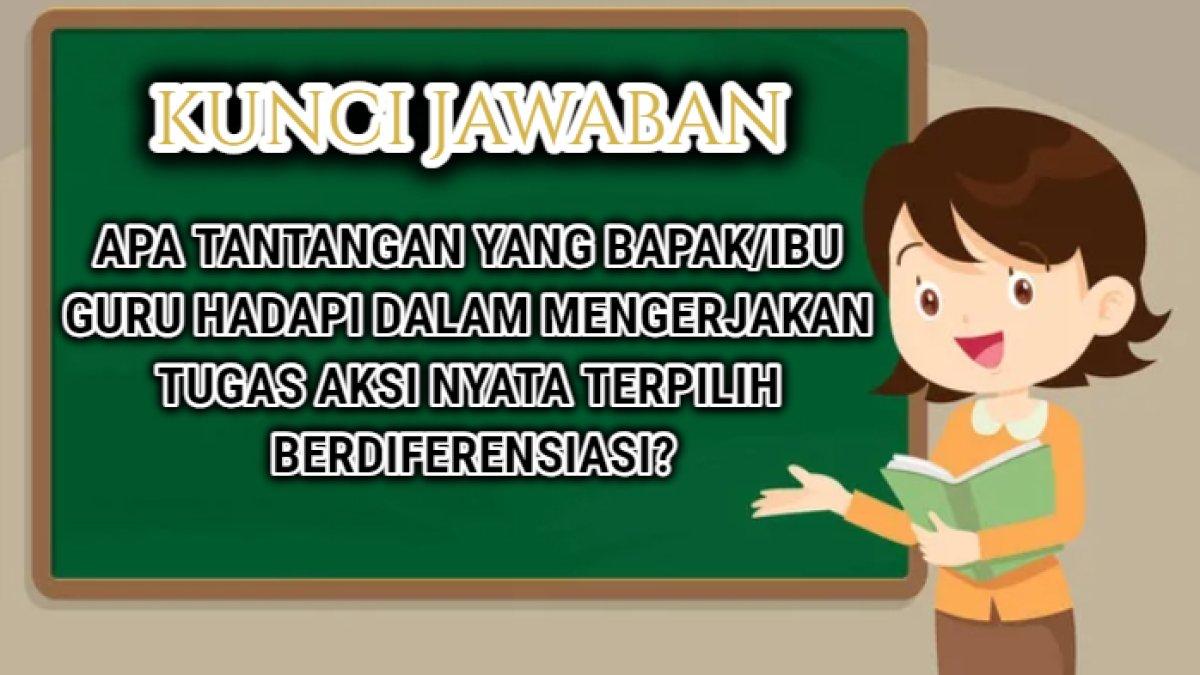 Kunci jawaban 'Apa tantangan yang Bapak/Ibu Guru hadapi dalam mengerjakan tugas aksi nyata terpilih berdiferensiasi?'   Program Pendidikan Guru.