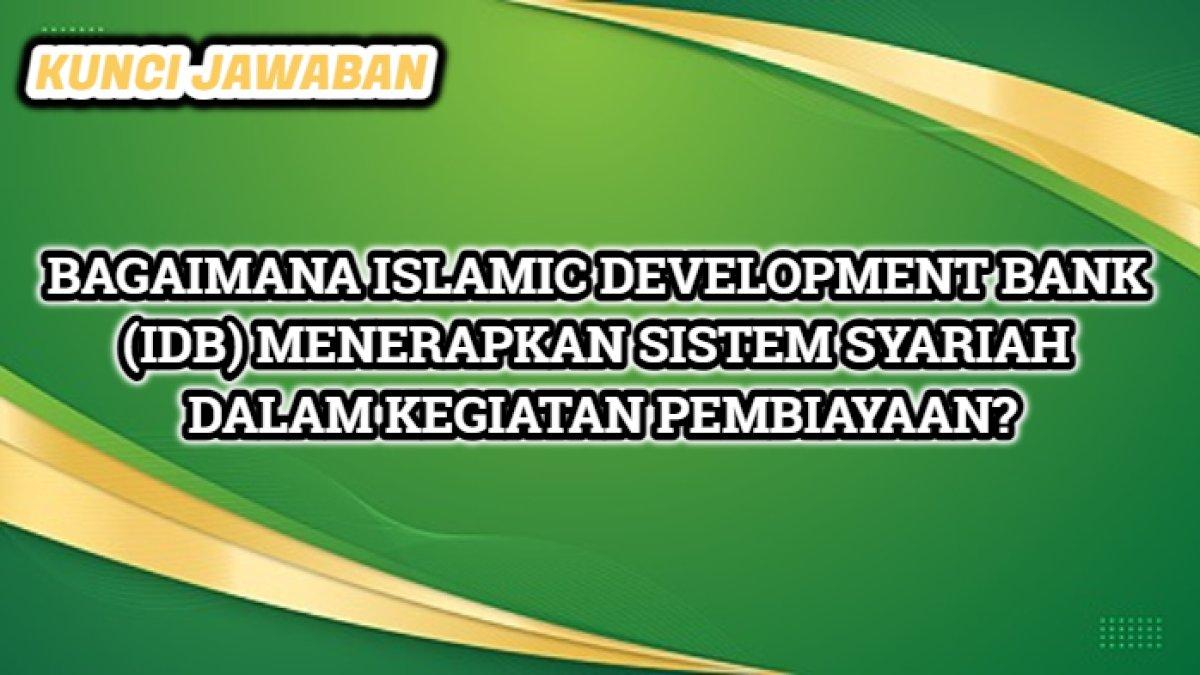 Kunci jawaban soal 'Bagaimana IDB menerapkan sistem syariah dalam kegiatan pembiayaan?'