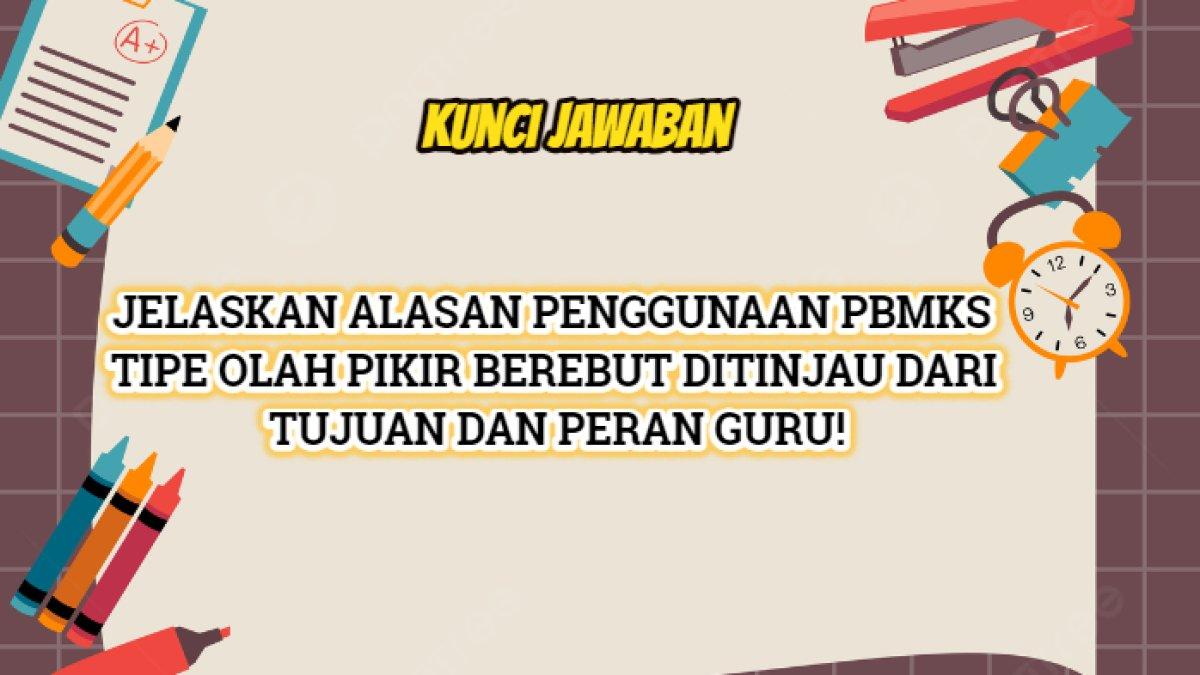 Kunci jawaban dari soal 'Jelaskan alasan penggunaan PBMKS tipe Olah Pikir Berebut ditinjau dari tujuan dan peran guru!'
