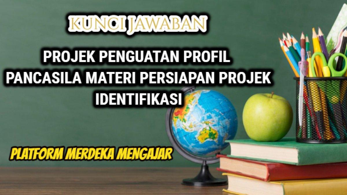 Kunci jawaban Modul Merancang Projek Penguatan Profil Pancasila materi Persiapan Projek Identifikasi.
