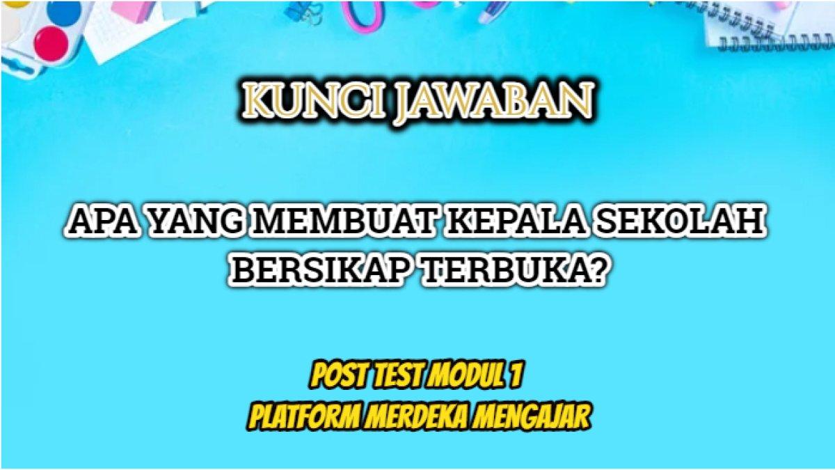Kunci jawaban Post Test Modul 1 Platform Merdeka Mengajar (PMM) yang di dalamnya terdapat pertanyaan 'Apa yang membuat kepala sekolah bersikap terbuka?'