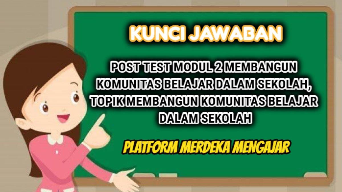 Kunci jawaban Post Test Modul 2 Membangun Komunitas Belajar dalam Sekolah, Topik Membangun Komunitas Belajar dalam Sekolah.