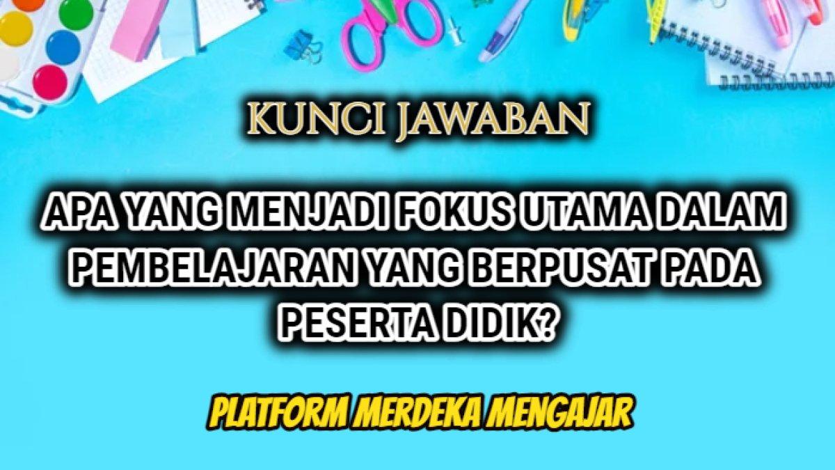 Kunci jawaban Post Test Topik 2 Modul 2 Merdeka Mengajar, 'Apa yang menjadi fokus utama dalam pembelajaran yang berpusat peserta didik?'