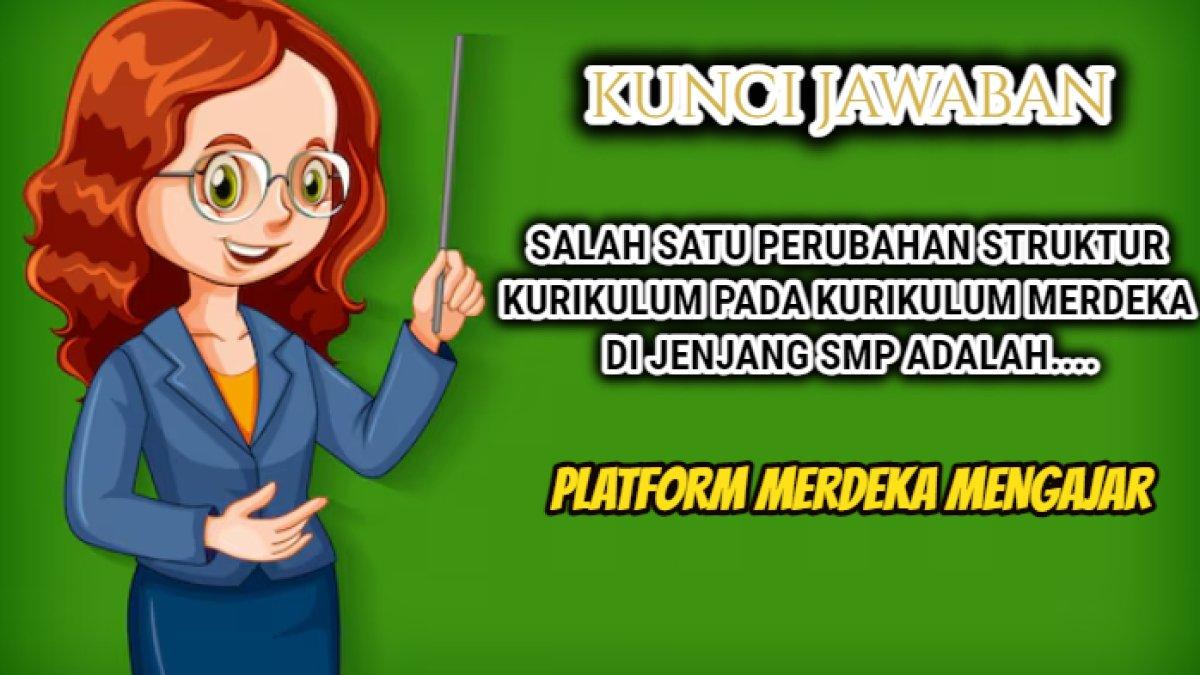 Kunci jawaban 'Salah satu perubahan struktur kurikulum pada kurikulum merdeka di jenjang smp adalah....?'  Modul 2 Platform Merdeka Mengajar.