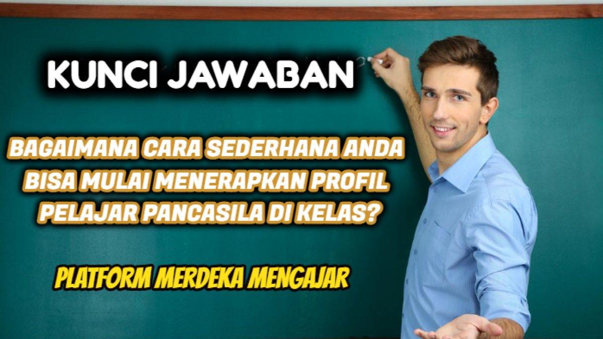 Kunci jawaban dari soal 'Bagaimana cara sederhana Anda bisa mulai menerapkan profil pelajar Pancasila di kelas?' Platform Merdeka Mengajar.