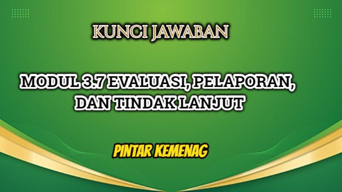 Kunci jawaban dari Modul Modul 3.7 Evaluasi, Pelaporan, dan Tindak Lanjut dalam Pintar Kemenag.