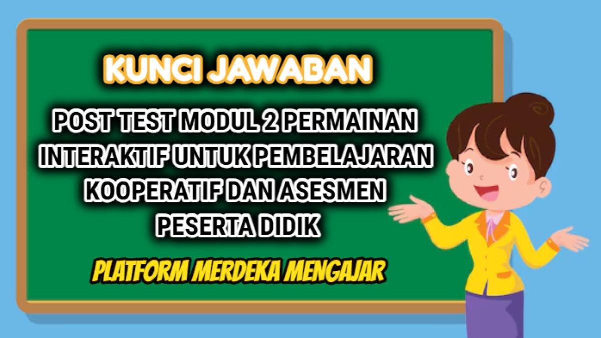 Kunci jawaban dari Post Test Modul 2 Permainan Interaktif untuk Pembelajaran Kooperatif dan Asesmen Peserta Didik Platform Merdeka Mengajar.