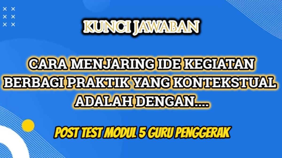 Kunci jawaban dari Post Test Modul 5 Guru Penggerak yang di dalamnya terdapat pertanyaan 'Cara menjaring ide kegiatan berbagi praktik yang kontekstual adalah dengan ...'