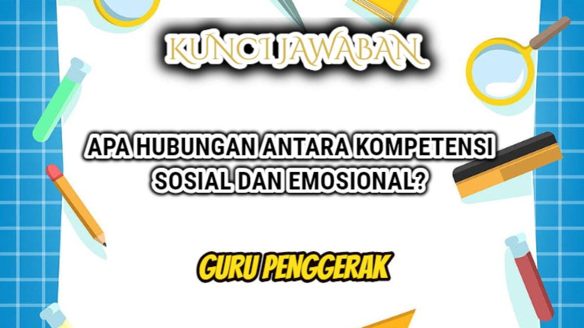 Kunci jawaban dari soal 'Apa hubungan antara kompetensi sosial dan emosional?' Modul 2.2 Pendidikan Guru Penggerak.
