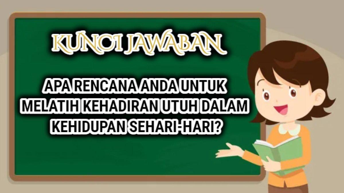 Kunci jawaban dari soal 'Apa rencana Anda untuk melatih kehadiran utuh dalam kehidupan sehari-hari?'