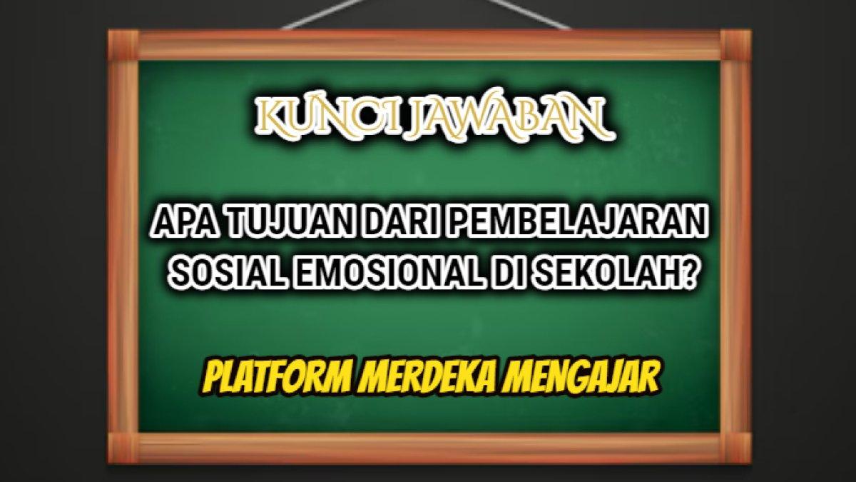 Kunci jawaban dari soal 'Apa tujuan dari pembelajaran sosial emosional di Sekolah?' Modul 2 Topik 1 Merdeka Mengajar