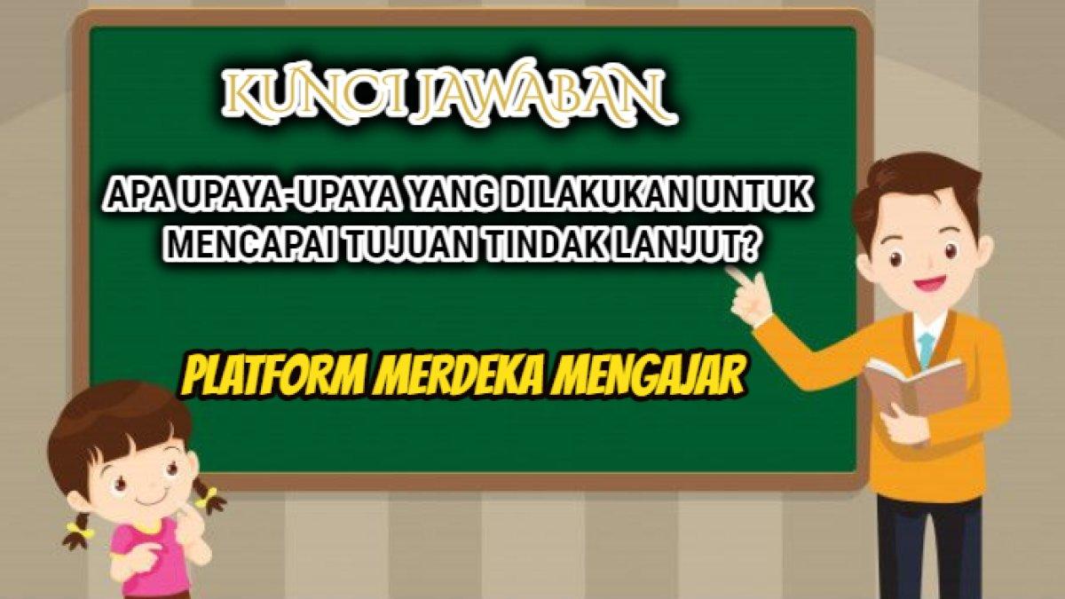 Kunci jawaban dari soal 'Apa upaya-upaya yang dilakukan untuk mencapai tujuan tindak lanjut?' PMM.