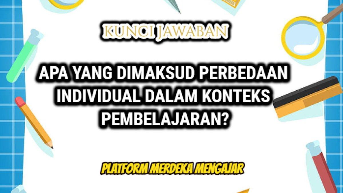 Kunci jawaban dari soal 'Apa yang dimaksud perbedaan individual dalam konteks pembelajaran? Mengapa penting?'