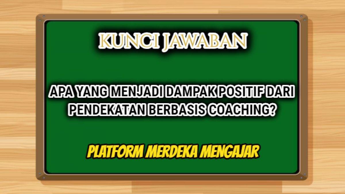Kunci jawaban dari soal 'Apa yang menjadi dampak positif dari pendekatan berbasis coaching?' Platform Merdeka Mengajar atau PMM.