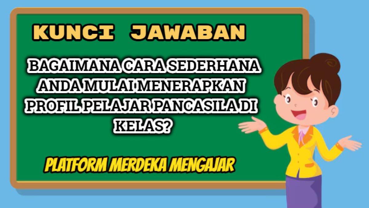 Kunci jawaban dari soal 'Bagaimana cara sederhana Anda mulai menerapkan Profil Pelajar Pancasila di kelas?' Platform Merdeka Mengajar atau PMM.