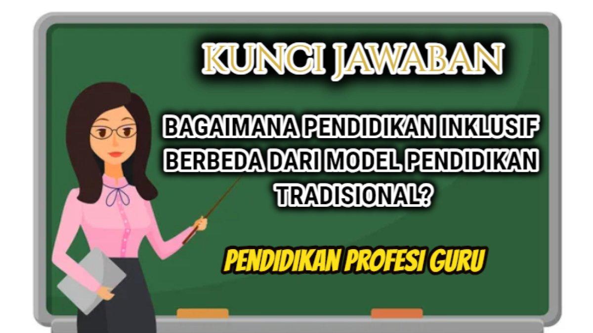 Kunci jawaban dari soal 'Bagaimana pendidikan inklusif berbeda dari model pendidikan tradisional?' Modul 3 Topik 2 Pendidikan Profesi Guru.