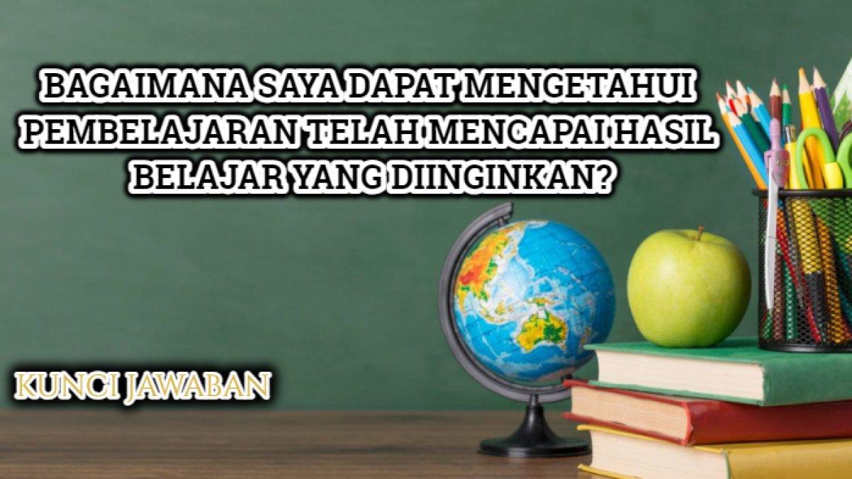 Kunci jawaban dari soal 'Bagaimana saya dapat mengetahui pembelajaran telah mencapai hasil belajar yang diinginkan?'