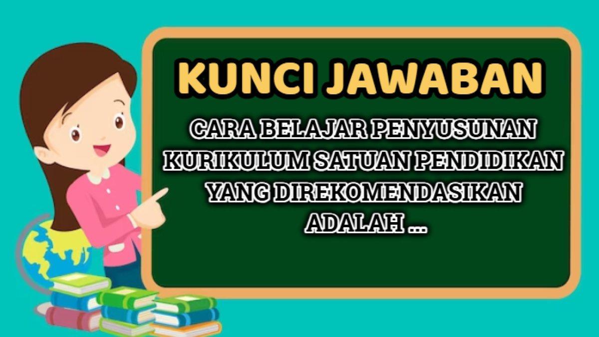 Kunci jawaban dari soal 'Cara belajar penyusunan kurikulum satuan pendidikan yang direkomendasikan adalah ...'
