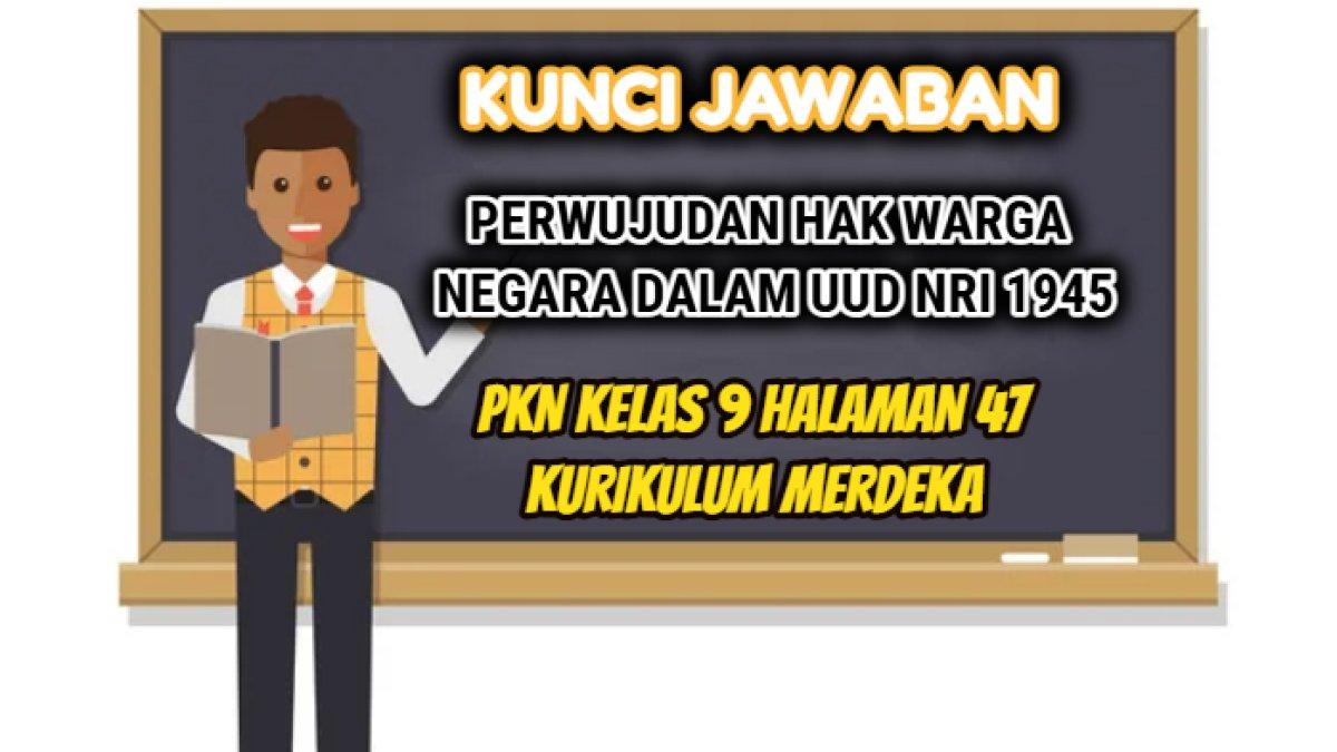 Kunci jawaban dari soal PKN Kelas 9 Halaman 47 Kurikulum Merdeka yang di dalamnya terdapat materi tentang UUD NRI Tahun 1945.