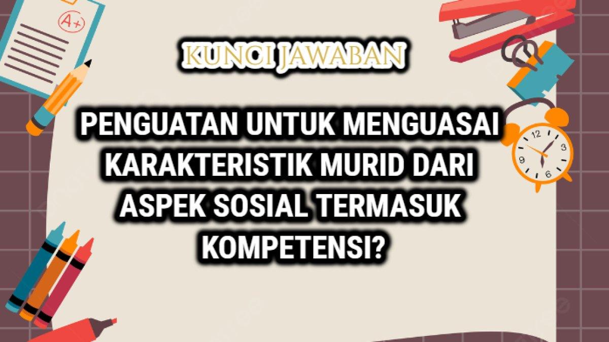 Kunci jawaban dari soal 'Penguatan untuk menguasai karakteristik peserta didik dari aspek sosial, kultural emosional termasuk kompetensi?'