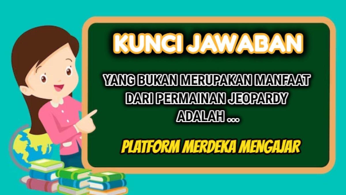 Kunci jawaban dari soal 'Yang bukan merupakan manfaat dari permainan Jeopardy adalah ...'  Post Test Modul 2 Platform Merdeka Mengajar.