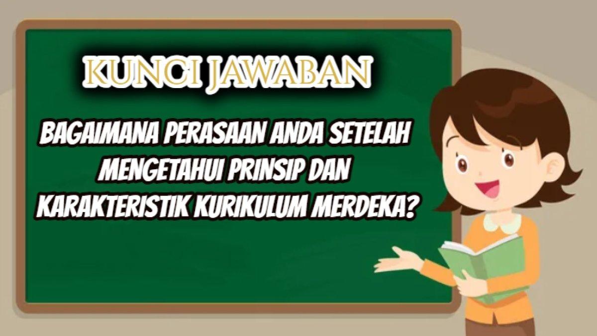 Kunci jawaban soal 'Bagaimana perasaan Anda setelah mengetahui prinsip dan karakteristik Kurikulum Merdeka?' Platform Merdeka Mengajar.