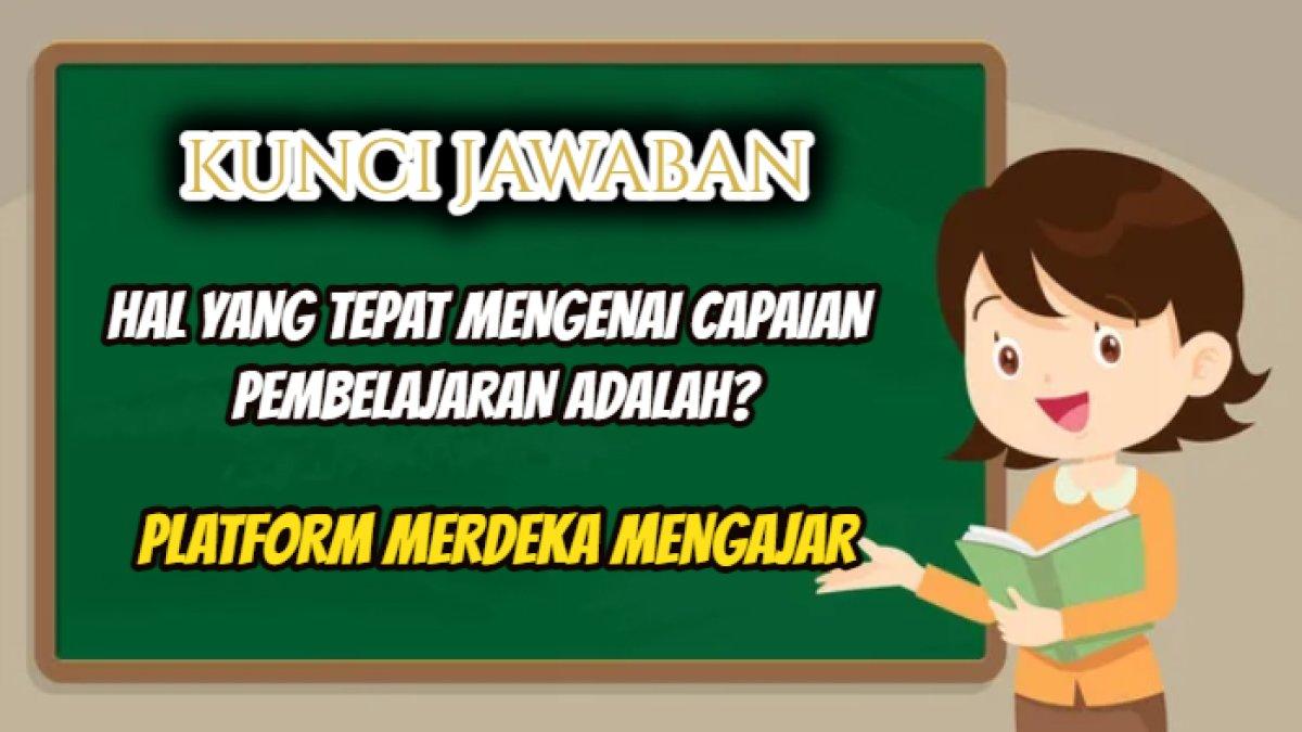Kunci jawaban soal 'Hal yang tepat mengenai capaian pembelajaran adalah?' Modul 1 Topik 3 Merdeka Mengajar