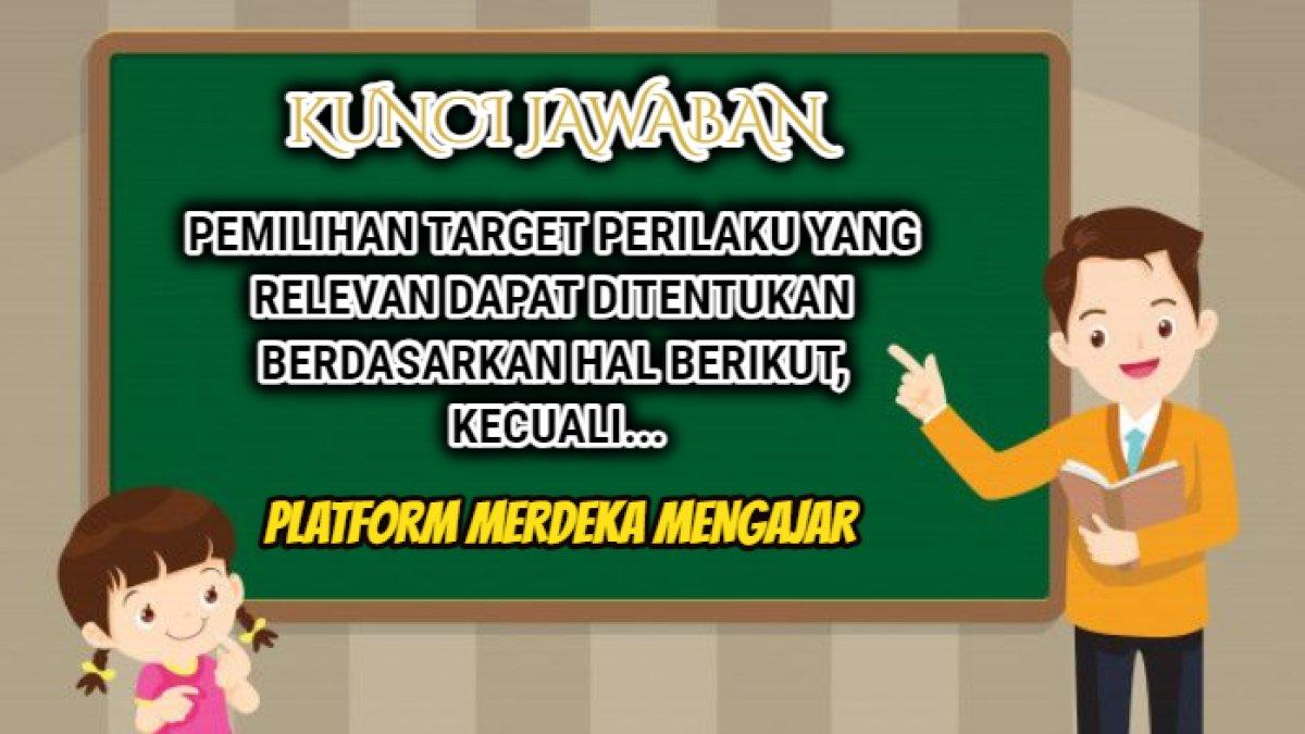 Kunci jawaban soal 'Pemilihan target perilaku yang relevan dapat ditentukan berdasarkan hal berikut, kecuali...' Platform Merdeka Mengajar.