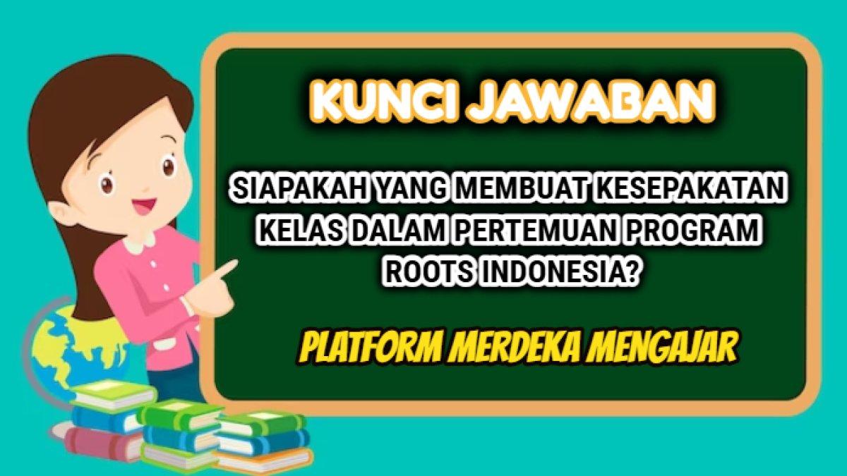Kunci jawaban soal 'Siapakah yang membuat kesepakatan kelas dalam pertemuan program Roots Indonesia?' soal PMM.