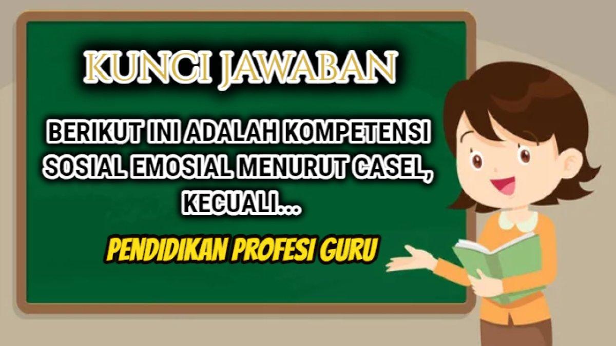 Kunci jawaban terbaik dari pertanyaan 'Berikut ini adalah kompetensi sosial emosial menurut CASEL, kecuali...' PPG 2024.