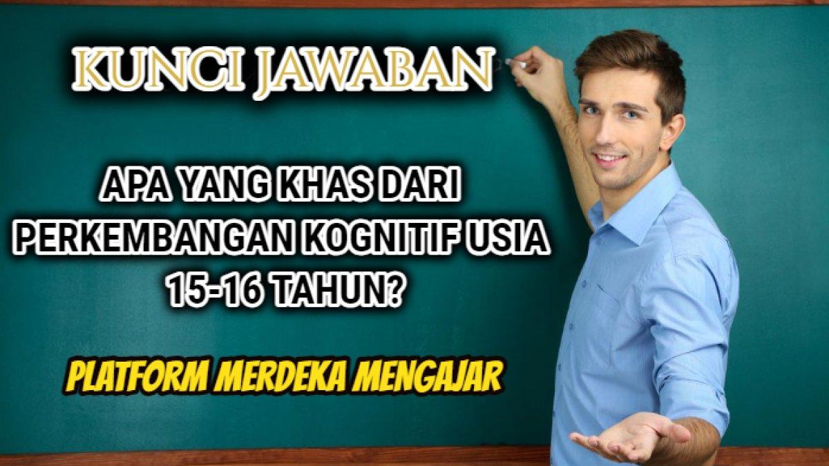 Kunci jawaban terbaik dari soal 'Apa yang khas dari perkembangan kognitif usia 15-16 tahun?' Post Test Modul 2  Platform Merdeka Mengajar .