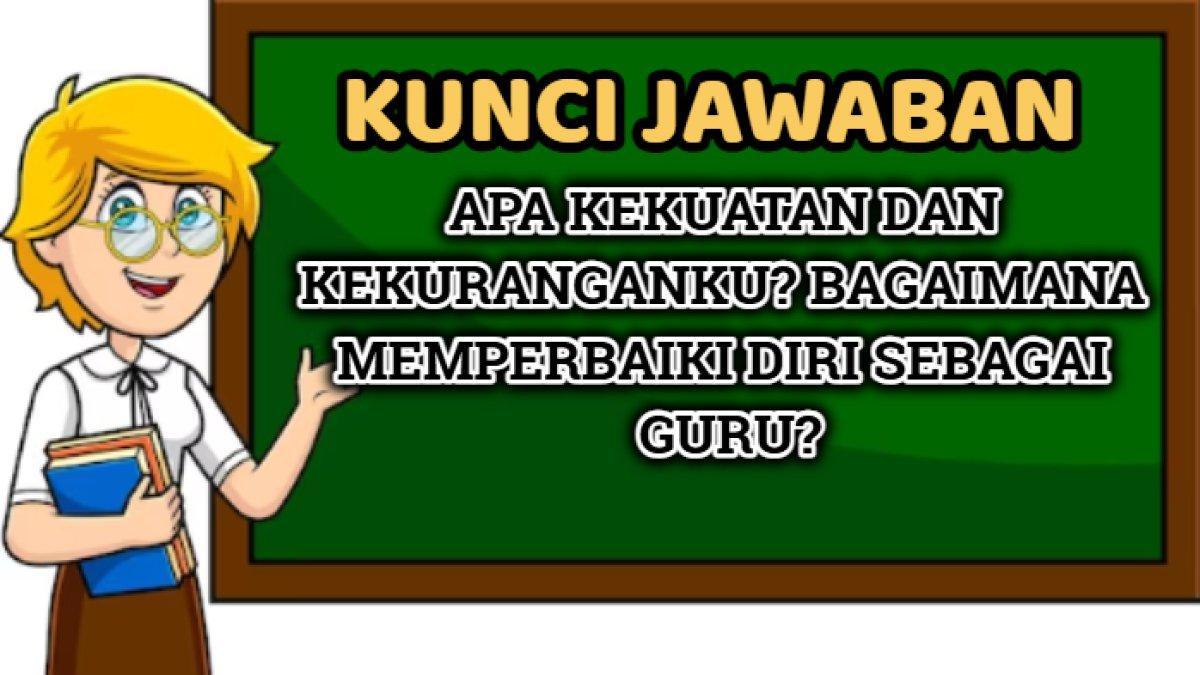 Kunci jawaban terbaik dari soal 'Apa kekuatan dan kekuranganku? Bagaimana memperbaiki diri sebagai guru?'