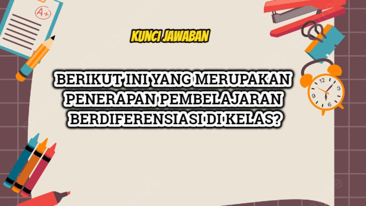 Kunci jawaban dari soal 'Berikut ini mana yang merupakan penerapan pembelajaran berdiferensiasi di kelas?'