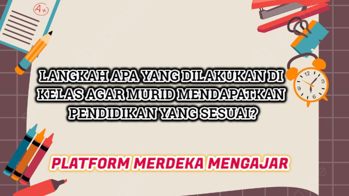 Langkah apa yang dilakukan di kelas agar murid atau peserta didik mendapatkan pendidikan yang sesuai?'