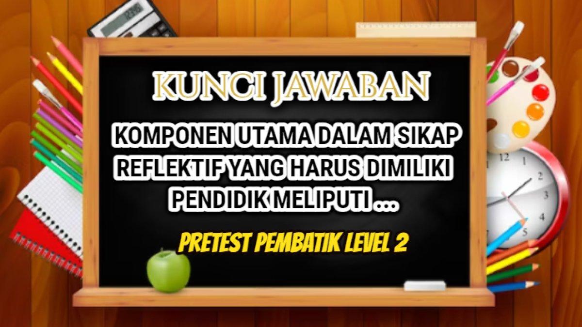 Menurut Harrington, komponen utama dalam sikap reflektif yang harus dimiliki pendidik meliputi ...' pretest PembaTIK Level 2:Implementasi