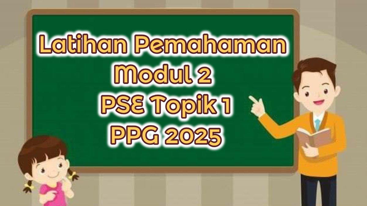 PPG 2025- Latihan Pemahaman Modul 2 PSE Topik 1, PPG 2025