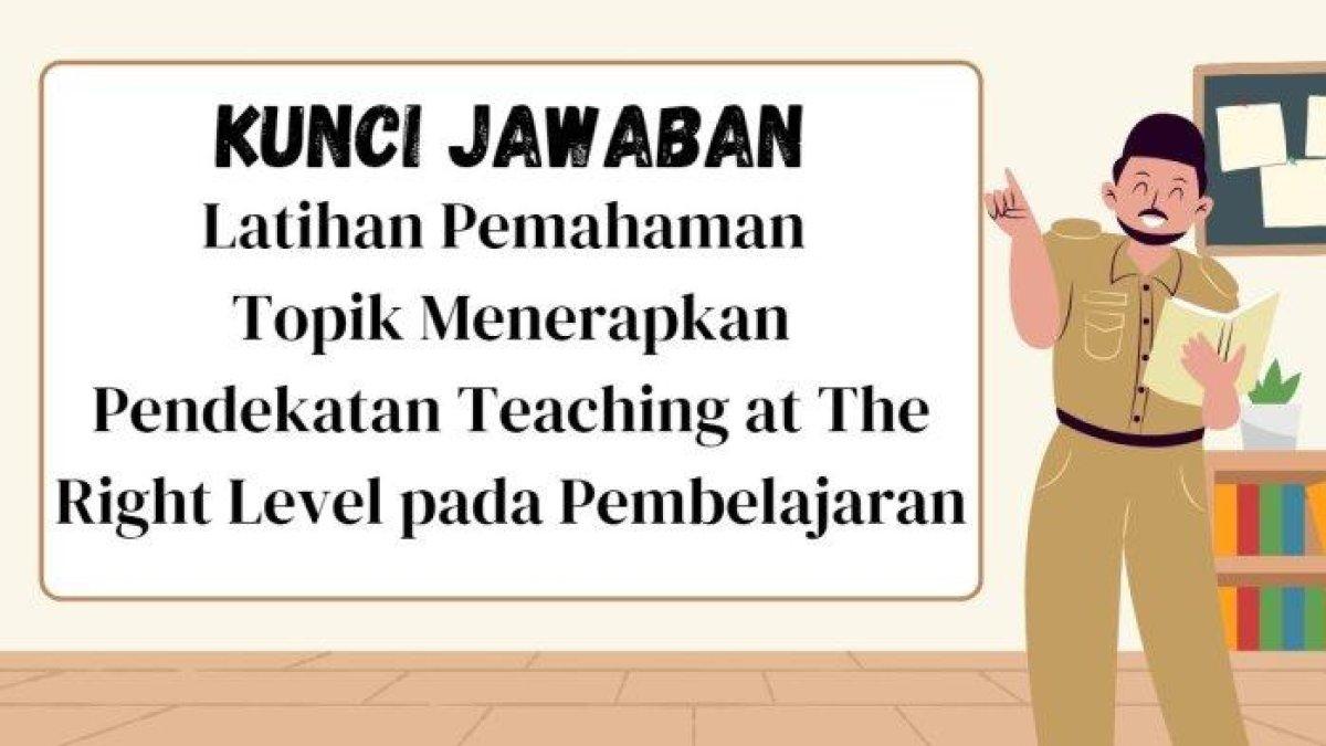 PPG 2025 - Simak kunci jawaban Latihan Pemahaman topik Menerapkan Pendekatan Teaching at The Right Level pada Pembelajaran untuk guru PPG Daljab 2025.
