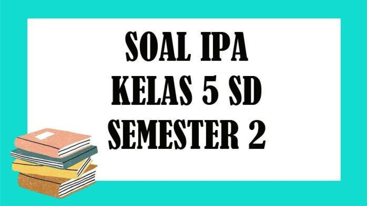 Kunci jawaban dari 50 soal Ujian Akhir Semester (UAS) IPA Kelas 5 SD Semester 2