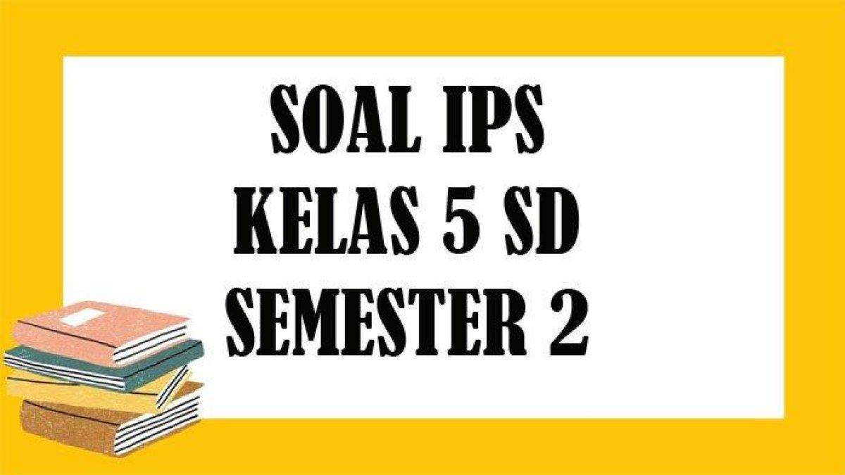 SOAL IPS Kelas 5 SD Semester 2 Tahun 2022 dan Kunci Jawaban Pilihan Ganda Essay.