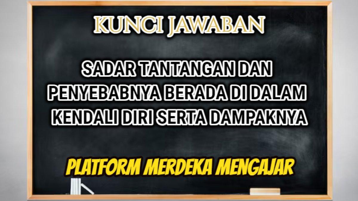 Simak jawaban dari soal 'Sadar tantangan dan penyebabnya berada di dalam kendali diri serta dampaknya!' yang tersaji dalam Platform Merdeka Mengajar.
