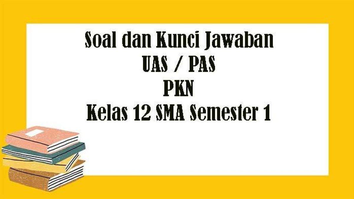 Soal PKN SMA - Soal UAS PKn Kelas 12 SMA Semester 1, Kunci Jawaban Latihan PAS Pilihan Ganda Essay.