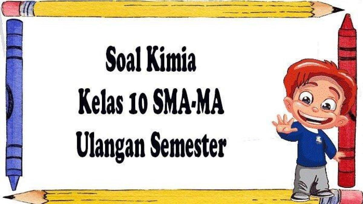 Soal kimia kelas 10 SMA-MA lengkap dengan kunci jawaban sebagai pembelajaran dalam meningkatkan kemapuan diri.