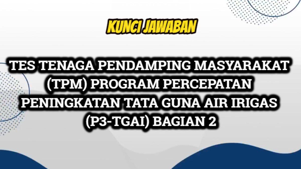 Tes Tenaga Pendamping Masyarakat (TPM) Program Percepatan Peningkatan Tata Guna Air Irigasi (P3-TGAI) bagian 2