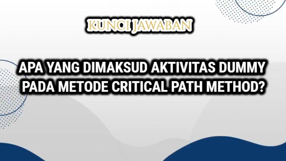 Kunci jawaban dari soal 'Apa yang dimaksud aktivitas Dummy pada Metode Critical Path Method atau CPM?'