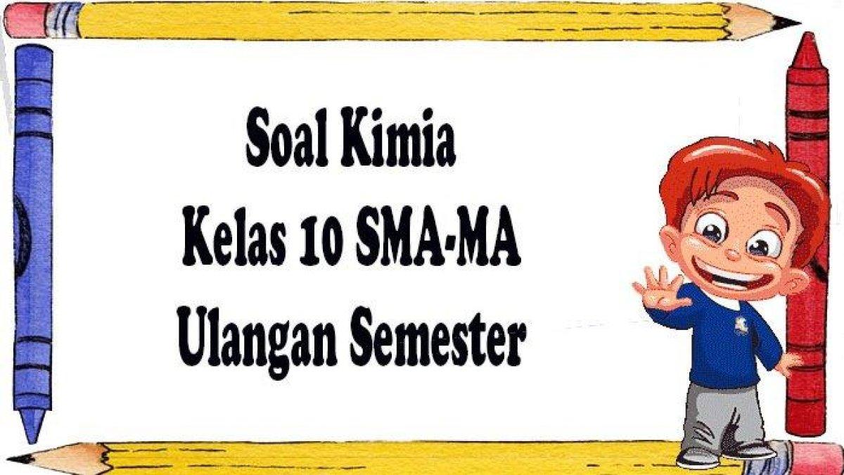 Soal kimia kelas 10 SMA-MA lengkap dengan kunci jawaban sebagai pembelajaran dalam meningkatkan kemapuan diri.